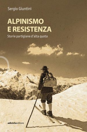 ALPINISMO E RESISTENZA.STORIE PARTIGIANE D'ALTA QUOTA