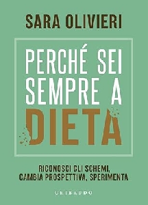 PERCHE SEI SEMPRE A DIETA. RICONOSCI GLI SCHEMI, CAMBIA PROSPETTIVA, SPERIMENTA