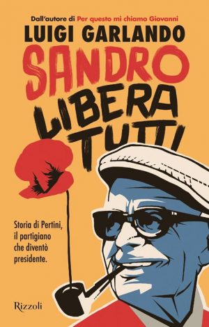 SANDRO LIBERA TUTTI. STORIA DI PERTINI I IL PARTIGIANO CHE DIVENTO' PRESIDENTE