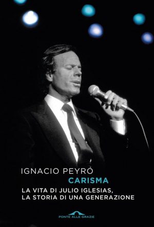 CARISMA. LA VITA DI JULIO IGLESIAS LA STORIA DI UNA GENERAZIONE