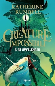 RE AVVELENATO. CREATURE IMPOSSIBILI (IL)