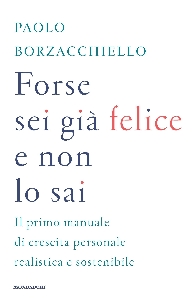 FORSE SEI GIA' FELICE E NON LO SAI. IL PRIMO MANUALE DI CRESCITA PERSONALE REALISTICA